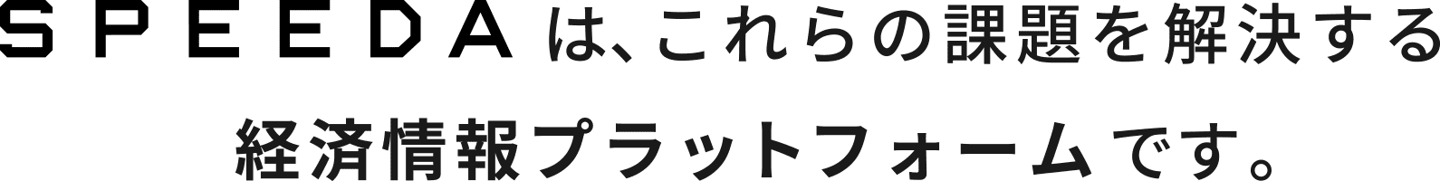 SPEEDAはこれらの課題を解決する経済情報プラットフォームです。 SPEEDAはこれらの課題を解決する経済情報プラットフォームです。