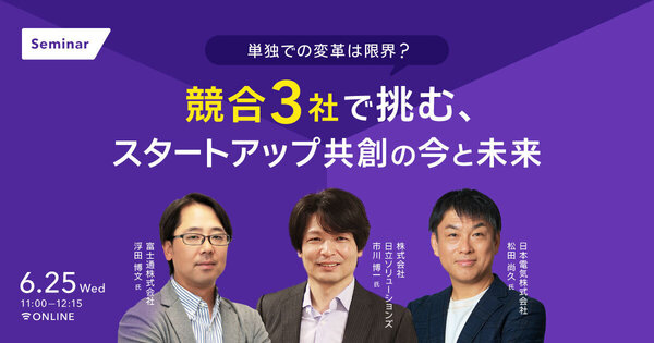 単独での変革は限界？ 
競合3社で挑む、スタートアップ共創の今と未来