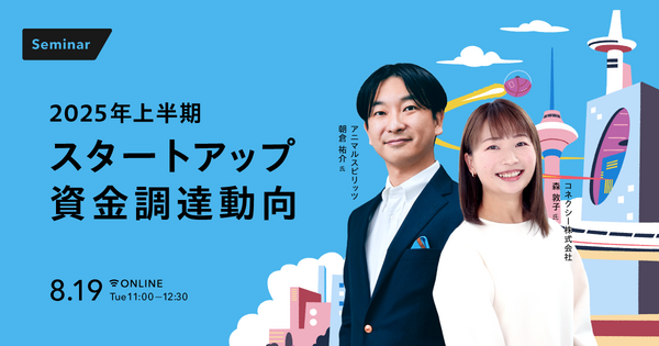 【解説セミナー】
2025年上半期スタートアップ資金調達動向
-Japan Startup Finance-