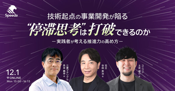 技術起点の事業開発が陥る”停滞思考”は打破できるのか
- 実践者が考える推進力の高め方 -