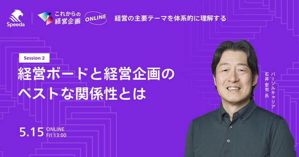 これからの経営企画
- 経営の主要テーマを体系的に理解する -
Session 2
「経営ボードと経営企画のベストな関係性とは」
