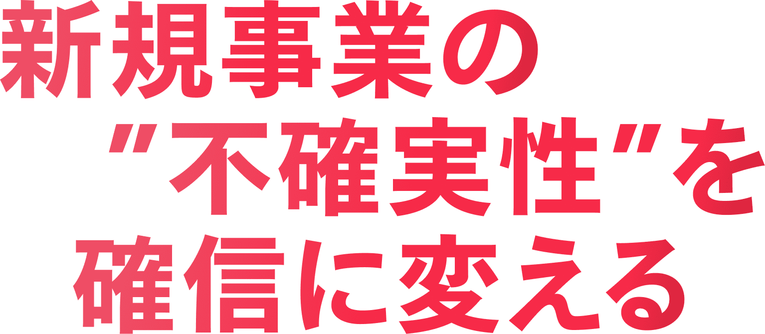新規事業の”不確実性”を確信に変える
